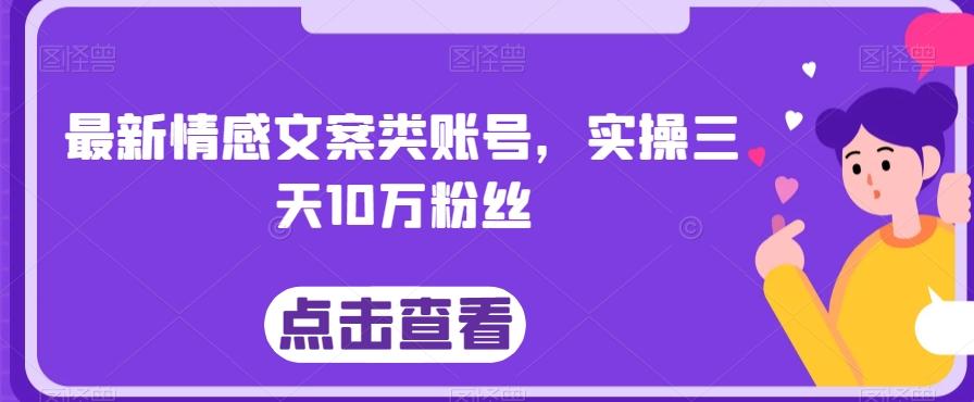最新情感文案类账号，实操三天10万粉丝-一新网创