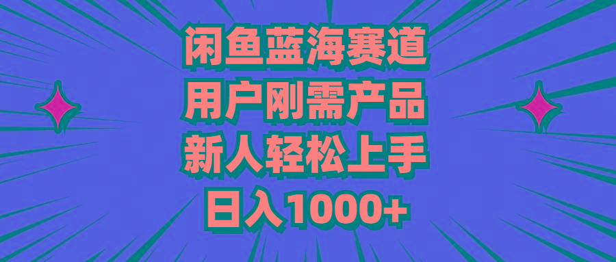 闲鱼蓝海赛道，用户刚需产品，新人轻松上手，日入1000+-一新网创