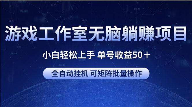 游戏工作室无脑躺赚项目 小白轻松上手 单号收益50＋ 可矩阵批量操作-一新网创