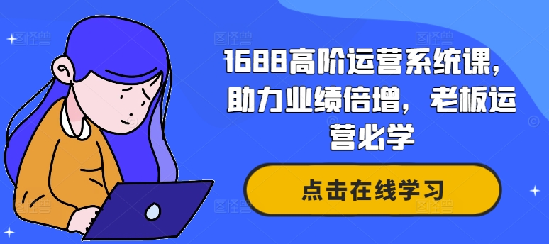 1688高阶运营系统课，助力业绩倍增，老板运营必学-一新网创
