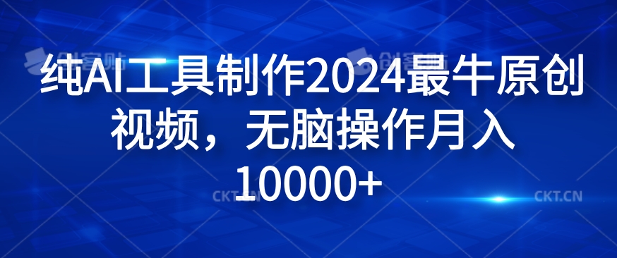 纯AI工具制作2024最牛原创视频，无脑操作月入1W+【揭秘】-一新网创