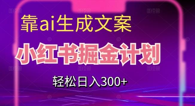 靠AI生成文案，小红书掘金计划，轻松日入300+【揭秘】-一新网创