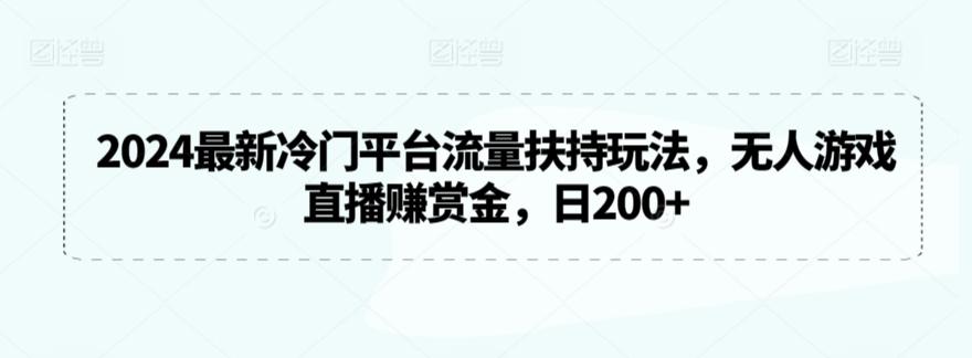 2024最新冷门平台流量扶持玩法，无人游戏直播赚赏金，日200+【揭秘】-一新网创