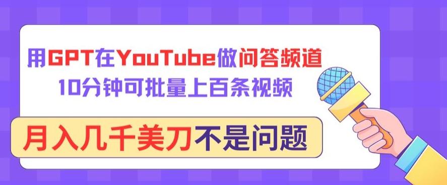 用GPT在YouTube做问答频道，10分钟可批量上百条视频，月入几千美刀不是问题【揭秘】-一新网创