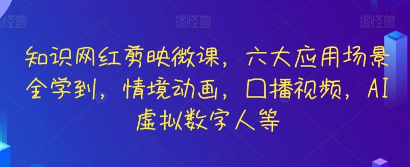 知识网红剪映微课，六大应用场景全学到，情境动画，囗播视频，AI虚拟数字人等-一新网创