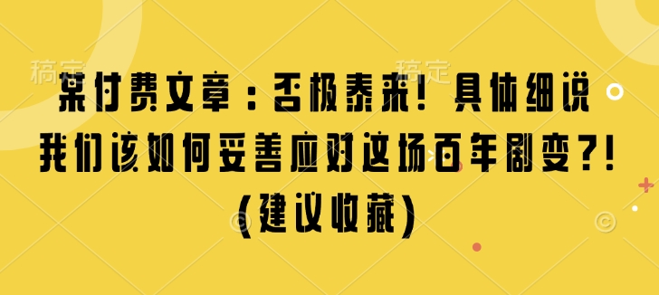 某付费文章：否极泰来! 具体细说 我们该如何妥善应对这场百年剧变!(建议收藏)-一新网创