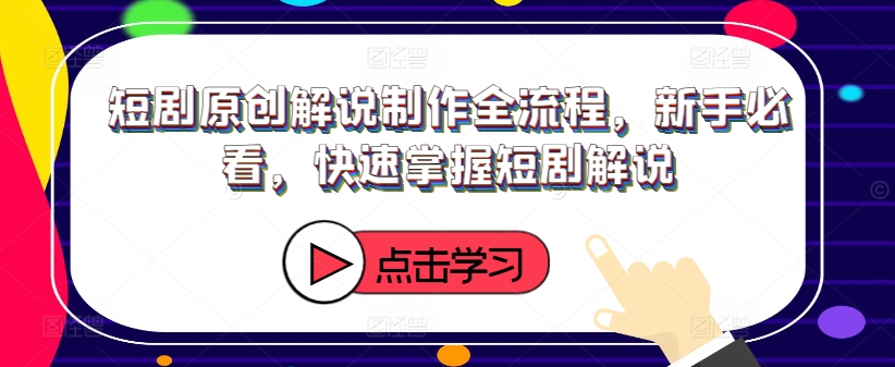 短剧原创解说制作全流程，新手必看，快速掌握短剧解说-一新网创