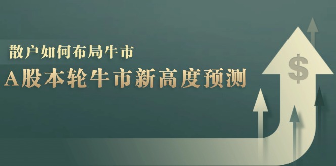A股本轮牛市新高度预测：数据统计揭示最高点位，散户如何布局牛市？-一新网创