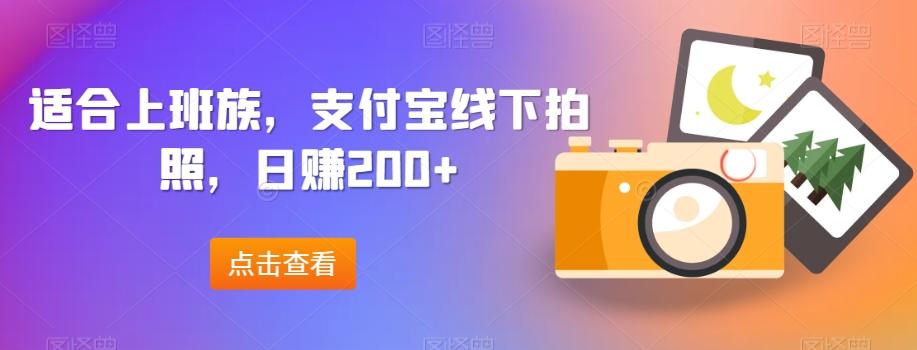 适合上班族，支付宝线下拍照，日赚200+-一新网创