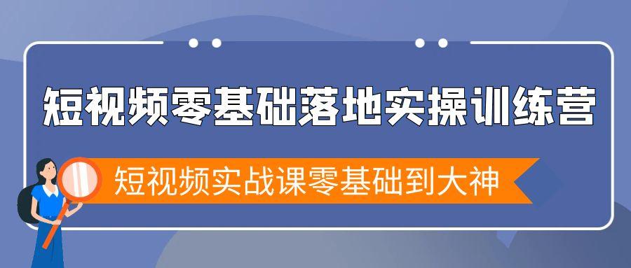 短视频零基础落地实战特训营，短视频实战课零基础到大神-一新网创