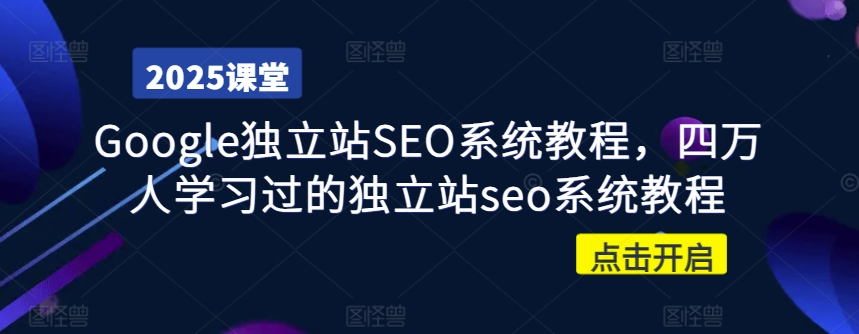 Google独立站SEO系统教程，四万人学习过的独立站seo系统教程-一新网创