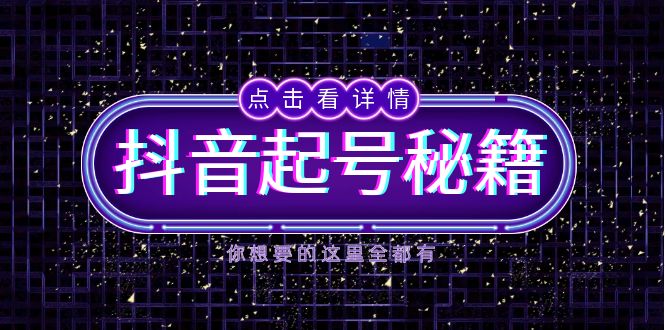 抖音起号秘籍，掌握抖音算法与鱼塘玩法，快速获取流量，打造爆款直播间-一新网创