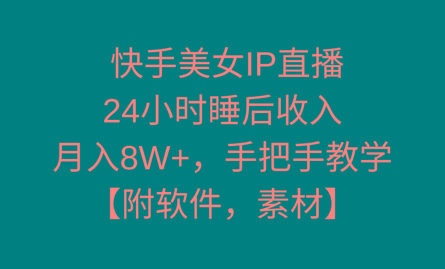 快手美女IP直播，24小时睡后收入，月入8W+，手把手教学【附软件，素材】-一新网创