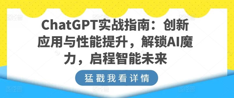 ChatGPT实战指南：创新应用与性能提升，解锁AI魔力，启程智能未来-一新网创
