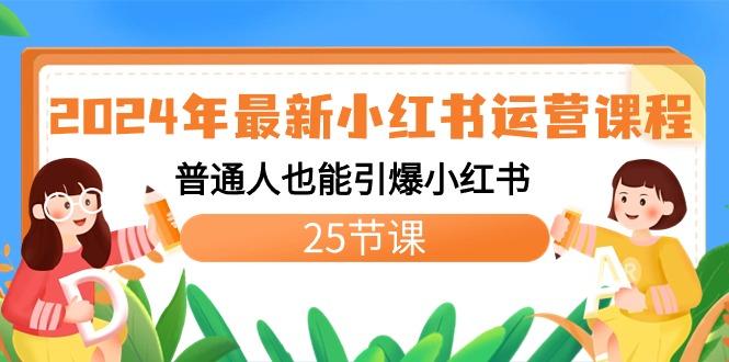 2024年最新小红书运营课程：普通人也能引爆小红书(25节课)-一新网创