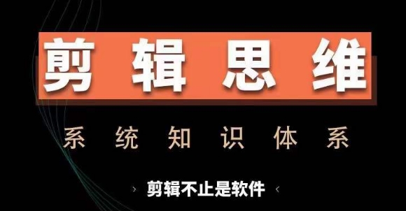 剪辑思维系统课，从软件到思维，系统学习实操进阶，从讲故事到剪辑技巧全覆盖-一新网创