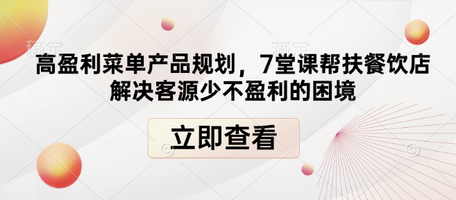 高盈利菜单产品规划，7堂课帮扶餐饮店解决客源少不盈利的困境-一新网创