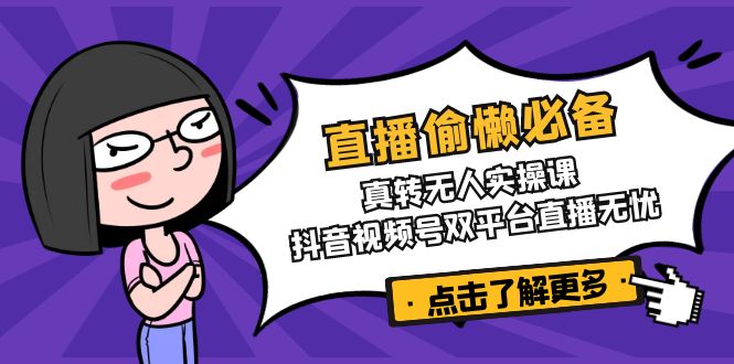 直播偷懒必备！真转无人实操课，抖音视频号双平台直播无忧-一新网创