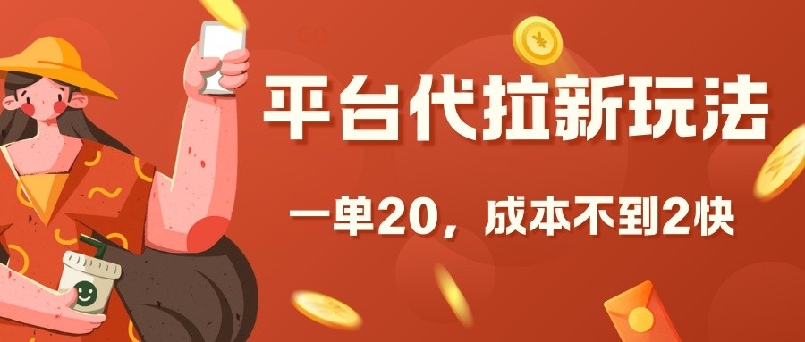 平台代拉新玩法，一单20，成本不到2快【揭秘】-一新网创