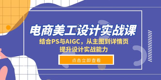 电商美工设计实战课，结合PS与AIGC，从主图到详情页，提升设计实战能力-一新网创