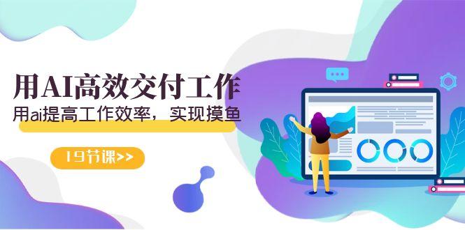 天选 打工人-用AI高效交付工作，用ai提高工作效率，实现摸鱼(19节视频课)-一新网创