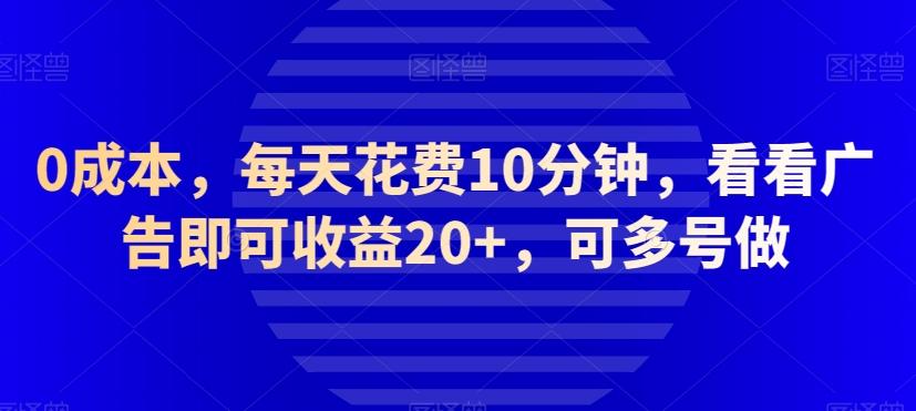 0成本，每天花费10分钟，看看广告即可收益20+，可多号做-一新网创