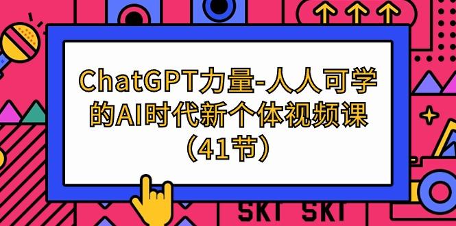 (9670期)ChatGPT-力量-人人可学的AI时代新个体视频课(41节)-一新网创