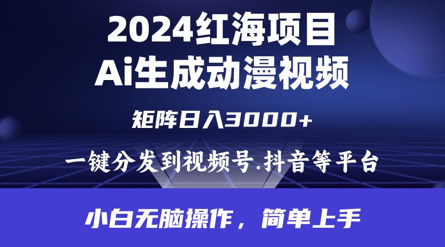 (9892期)2024年红海项目.通过ai制作动漫视频.每天几分钟。日入3000+.小白无脑操...-一新网创