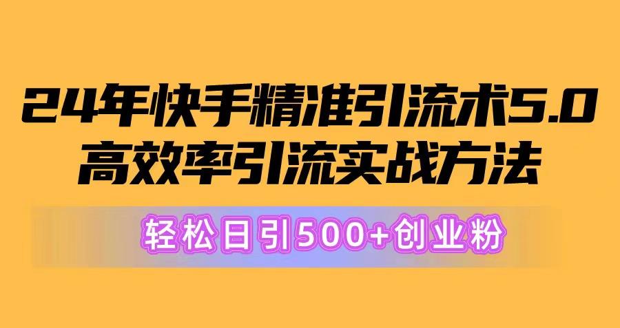 24年快手精准引流术5.0，高效率引流实战方法，轻松日引500+创业粉-一新网创