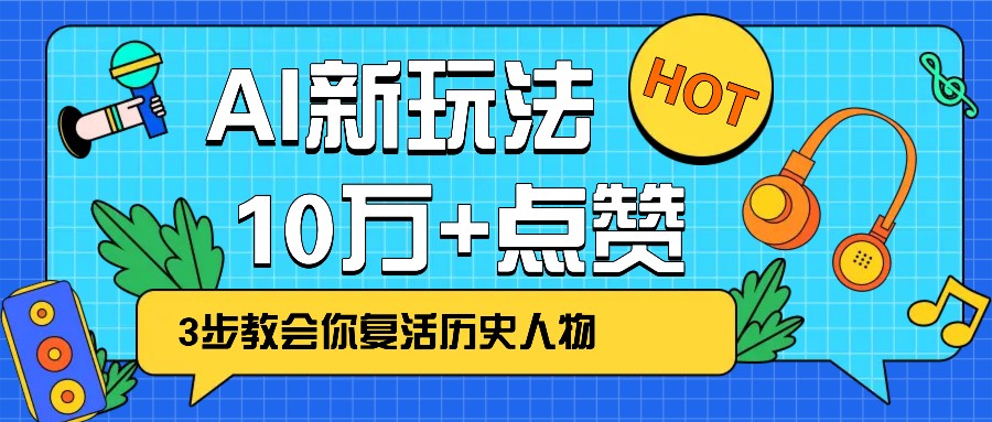 利用AI让历史 “活” 起来，3步教会你复活历史人物，轻松10万+点赞！-一新网创