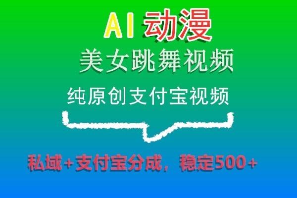 AI动漫美女跳舞视频，纯原创支付宝视频，私域+支付宝分成，稳定500+-一新网创