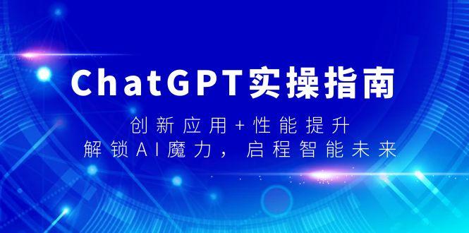 ChatGPT实操指南，创新应用+性能提升，解锁-AI魔力，启程智能未来-一新网创
