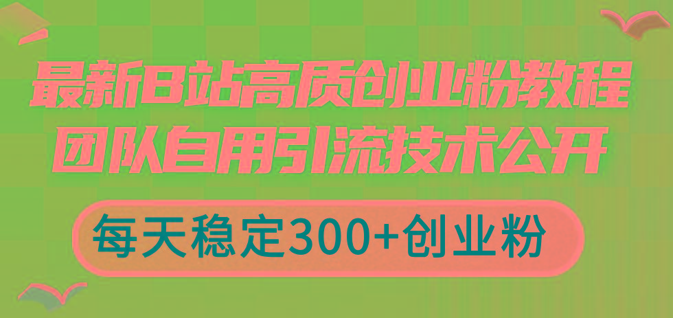 最新B站高质创业粉教程，团队自用引流技术公开，每天稳定300+创业粉-一新网创