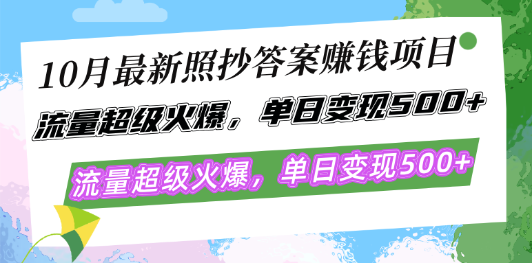 10月最新照抄答案赚钱项目，流量超级火爆，单日变现500+简单照抄 有手就行-一新网创