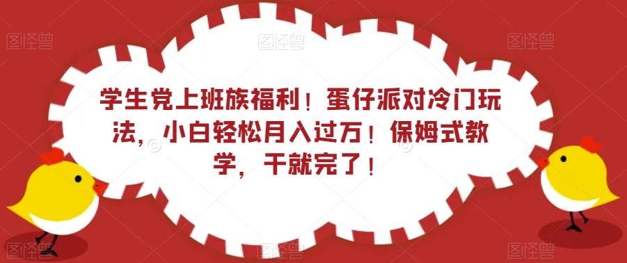 学生党上班族福利！蛋仔派对冷门玩法，小白轻松月入过万！保姆式教学，干就完了！-一新网创