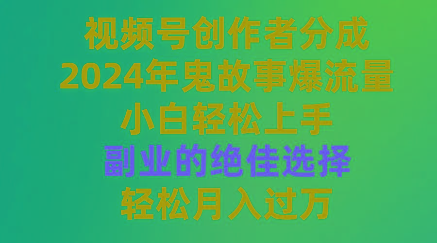 (9385期)视频号创作者分成，2024年鬼故事爆流量，小白轻松上手，副业的绝佳选择...-一新网创