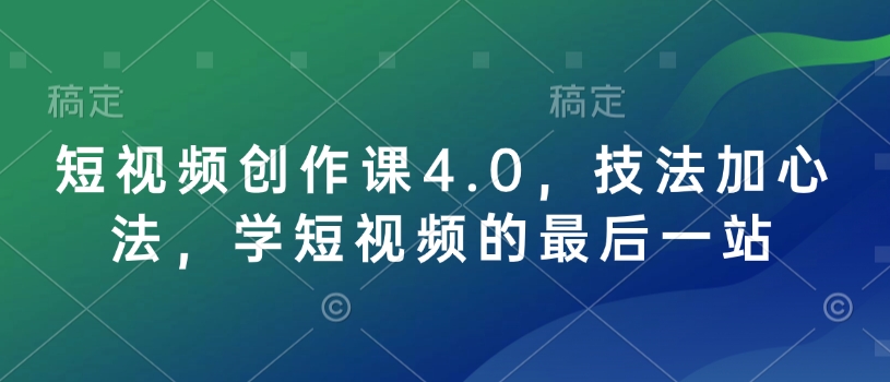 短视频创作课4.0，技法加心法，学短视频的最后一站-一新网创