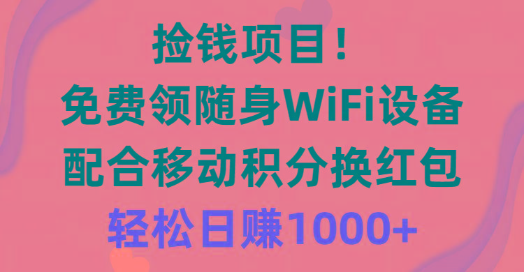 捡钱项目！免费领随身WiFi设备+移动积分换红包，有手就行，轻松日赚1000+-一新网创