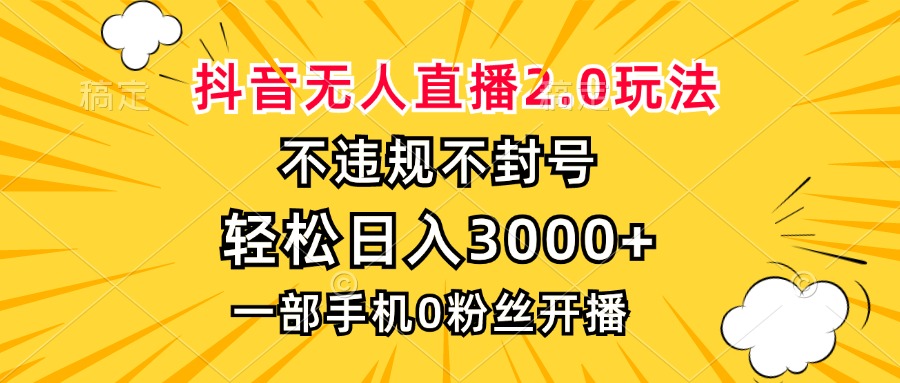 抖音无人直播2.0玩法，不违规不封号，轻松日入3000+，一部手机0粉开播-一新网创