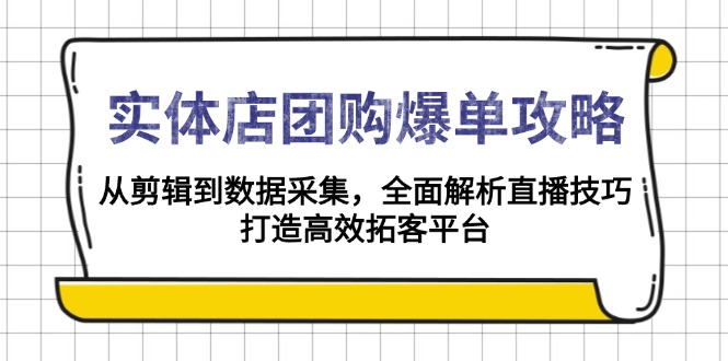 实体店-团购爆单攻略：从剪辑到数据采集，全面解析直播技巧，打造高效...-一新网创