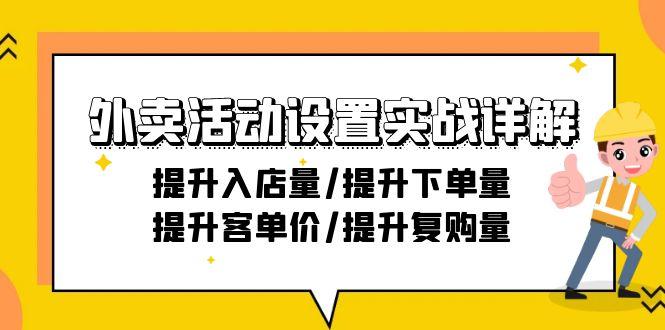 外卖活动设置实战详解：提升入店量/提升下单量/提升客单价/提升复购量-21节-一新网创