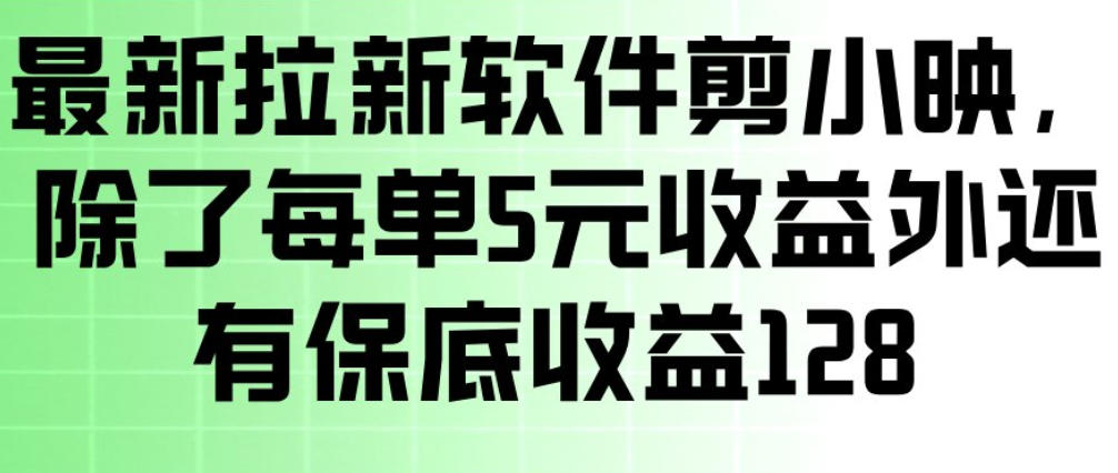 最新拉新软件剪小映，除了每单5米收益外还有保底收益128，一部手机轻松賺钱-一新网创