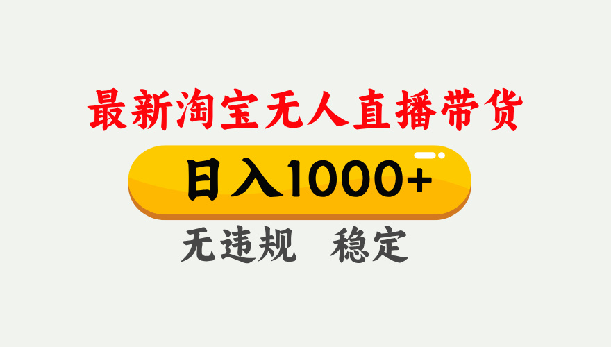 淘宝无人直播【最新】，独家技术，日入1000+，无违规无封号，可矩阵，长期稳定-一新网创