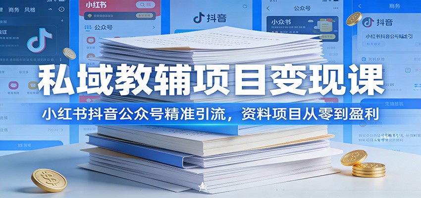 私域教辅项目变现课：小红书抖音公众号精准引流，资料项目从零到盈利-一新网创