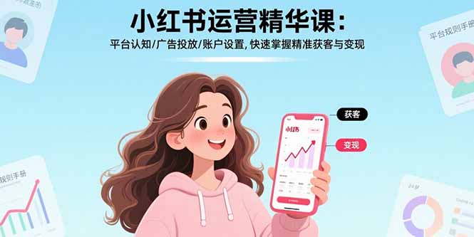 小红书运营精华课-更新：平台认知/广告投放/账户设置,快速掌握精准获客与变现-一新网创
