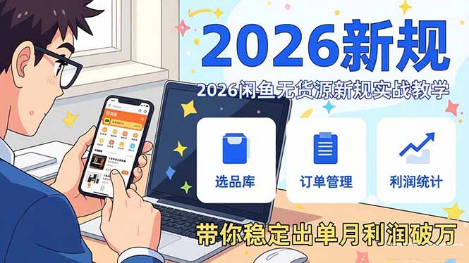 2026闲鱼无货源新规实战教学，从零基础搭建账号到选品上架运营，带你稳定出单月利润破万-一新网创