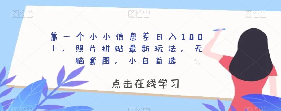 靠一个小小信息差日入100＋，照片拼贴最新玩法，无脑套图，小白首选【揭秘】-一新网创