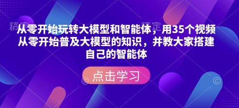 从零开始玩转大模型和智能体，​用35个视频从零开始普及大模型的知识，并教大家搭建自己的智能体-一新网创