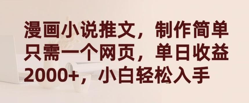 漫画小说推文，制作简单只需一个网页，单日收益2000+，小白轻松入手【揭秘】-一新网创
