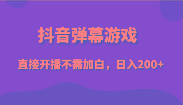 抖音弹幕游戏，直接开播不需要加白操作，小白日入200+-一新网创